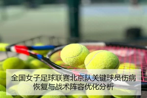 全国女子足球联赛北京队关键球员伤病恢复与战术阵容优化分析