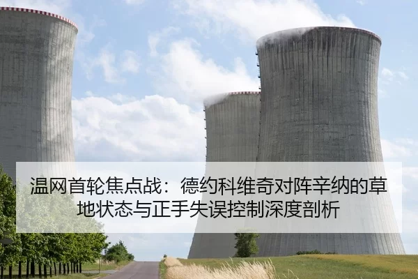 温网首轮焦点战：德约科维奇对阵辛纳的草地状态与正手失误控制深度剖析